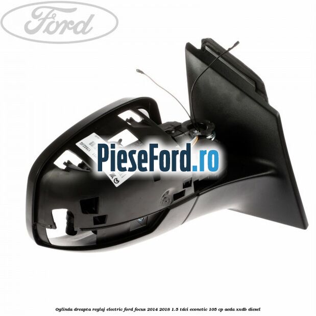 Oglinda dreapta reglaj electric Ford Focus 2014-2018 1.5 TDCi ECOnetic 105 cp AEDA, XXDB diesel