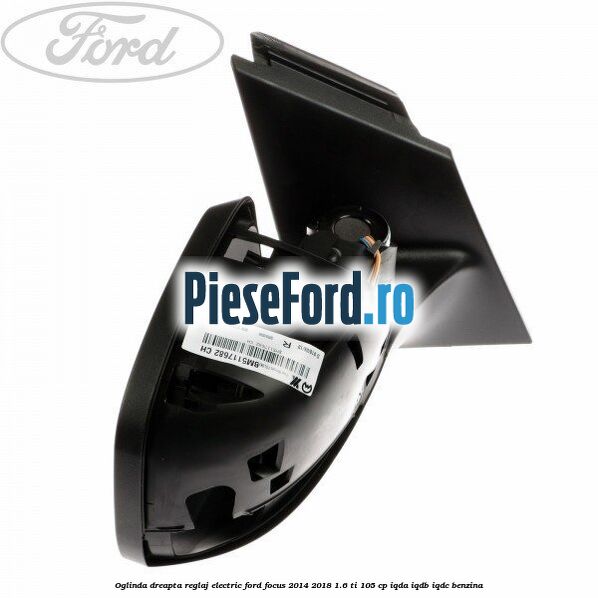 Oglinda dreapta reglaj electric Ford Focus 2014-2018 1.6 Ti 105 cp Oglinda dreapta reglaj electric Ford Focus 2014-2018 1.6 Ti 105 cp IQDA, IQDB, IQDC benzina