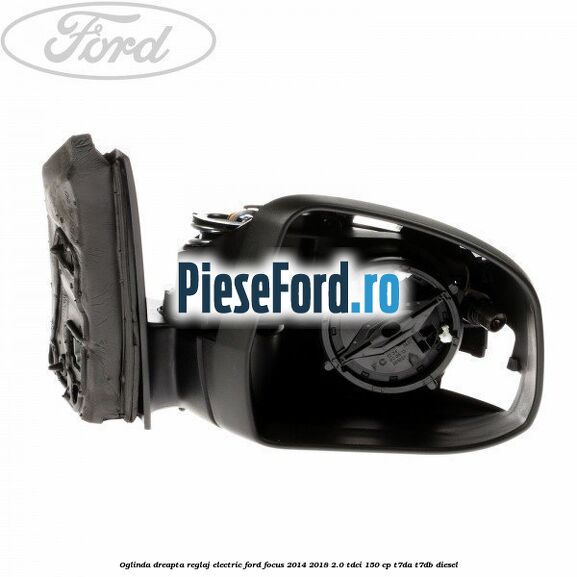 Oglinda dreapta reglaj electric Ford Focus 2014-2018 2.0 TDCi 150 cp T7DA, T7DB diesel