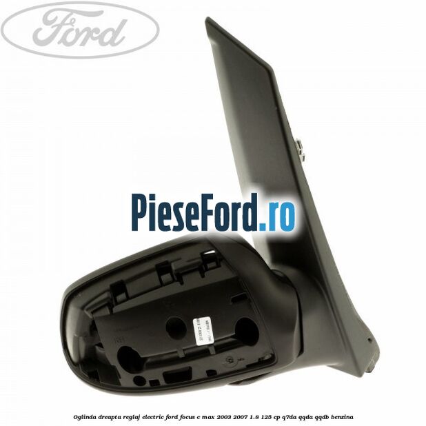 Oglinda dreapta reglaj electric Ford Focus C-Max 2003-2007 1.8 125 cp Q7DA, QQDA, QQDB benzina