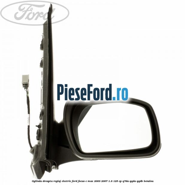 Oglinda dreapta reglaj electric Ford Focus C-Max 2003-2007 1.8 125 cp Q7DA, QQDA, QQDB benzina