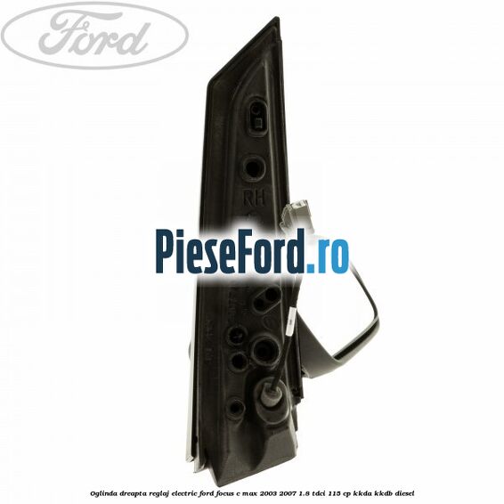 Oglinda dreapta reglaj electric Ford Focus C-Max 2003-2007 1.8 TDCi 115 cp Oglinda dreapta reglaj electric Ford Focus C-Max 2003-2007 1.8 TDCi 115 cp KKDA, KKDB diesel