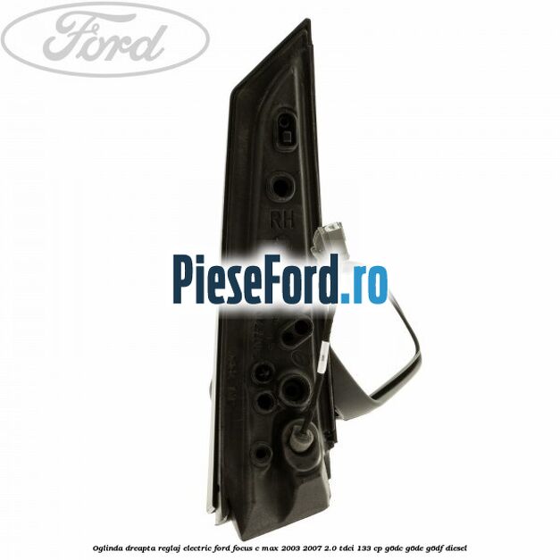 Oglinda dreapta reglaj electric Ford Focus C-Max 2003-2007 2.0 TDCi 133 cp G6DC, G6DE, G6DF diesel