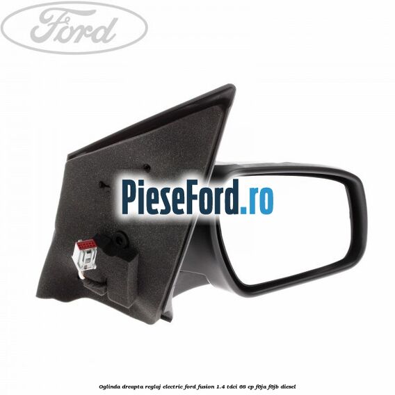 Oglinda dreapta reglaj electric Ford Fusion 1.4 TDCi 68 cp F6JA, F6JB diesel