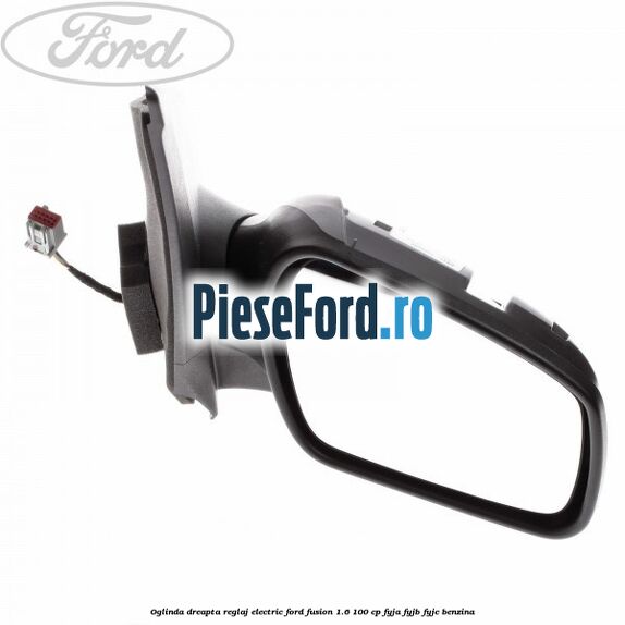 Oglinda dreapta reglaj electric Ford Fusion 1.6 100 cp FYJA, FYJB, FYJC benzina