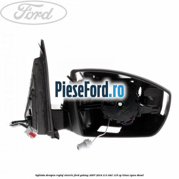 Oglinda dreapta reglaj electric Ford Galaxy 2007-2014 2.0 TDCi 115 cp KLWA, TYWA diesel