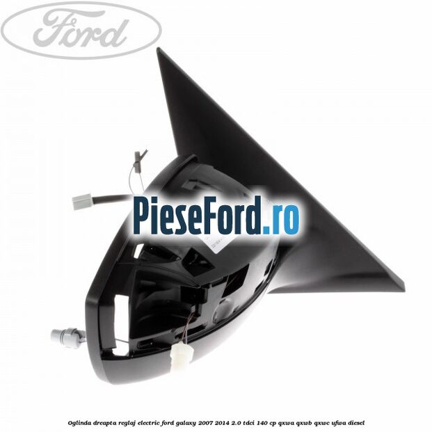 Oglinda dreapta reglaj electric Ford Galaxy 2007-2014 2.0 TDCi 140 cp QXWA, QXWB, QXWC, UFWA diesel
