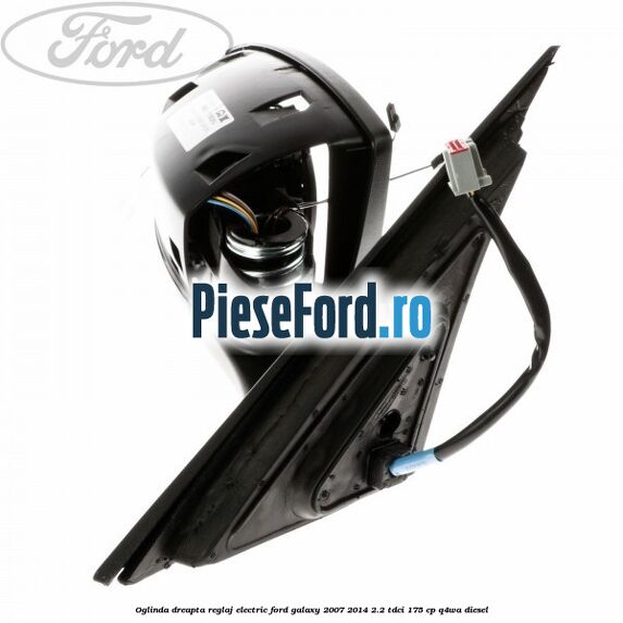 Oglinda dreapta reglaj electric Ford Galaxy 2007-2014 2.2 TDCi 175 cp Q4WA diesel