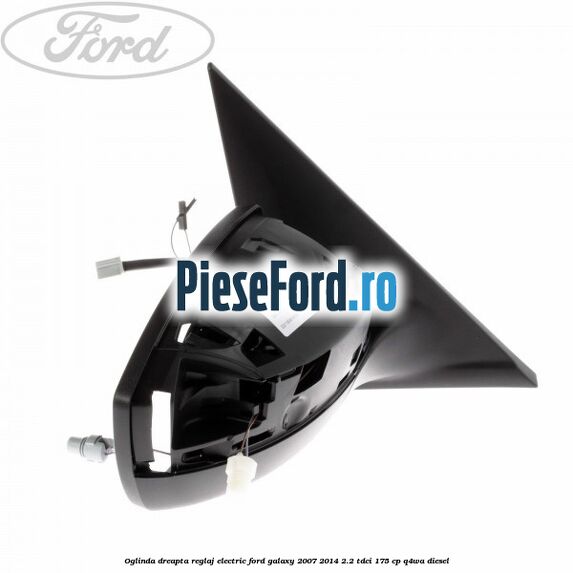 Oglinda dreapta reglaj electric Ford Galaxy 2007-2014 2.2 TDCi 175 cp Oglinda dreapta reglaj electric Ford Galaxy 2007-2014 2.2 TDCi 175 cp Q4WA diesel