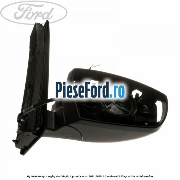 Oglinda dreapta reglaj electric Ford Grand C-Max 2011-2015 1.0 EcoBoost 125 cp Oglinda dreapta reglaj electric Ford Grand C-Max 2011-2015 1.0 EcoBoost 125 cp M1DA, M1DD benzina