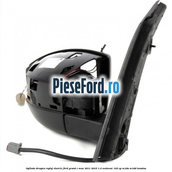 Oglinda dreapta reglaj electric Ford Grand C-Max 2011-2015 1.0 EcoBoost 125 cp Oglinda dreapta reglaj electric Ford Grand C-Max 2011-2015 1.0 EcoBoost 125 cp M1DA, M1DD benzina