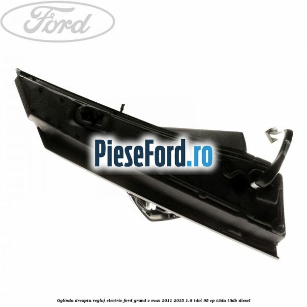 Oglinda dreapta reglaj electric Ford Grand C-Max 2011-2015 1.6 TDCi 95 cp T3DA, T3DB diesel