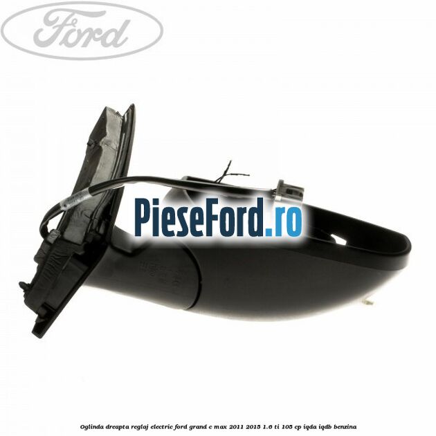 Oglinda dreapta reglaj electric Ford Grand C-Max 2011-2015 1.6 Ti 105 cp IQDA, IQDB benzina