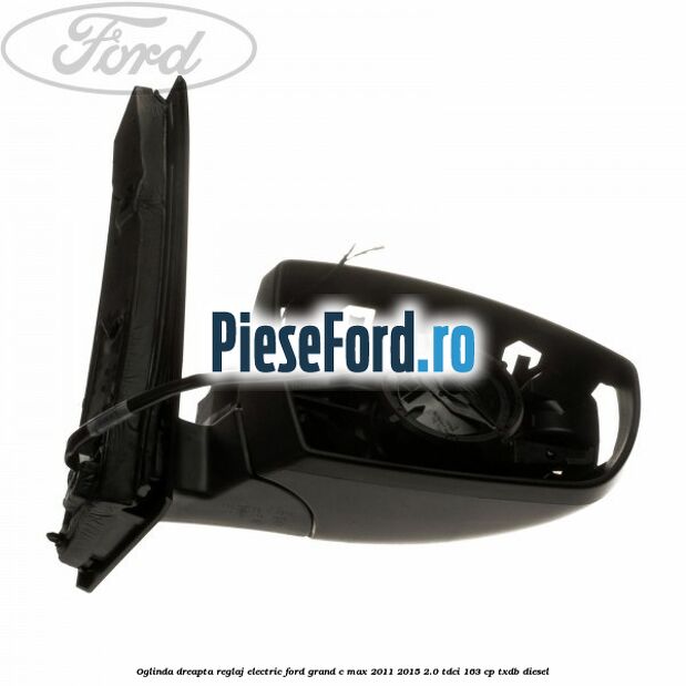 Oglinda dreapta reglaj electric Ford Grand C-Max 2011-2015 2.0 TDCi 163 cp Oglinda dreapta reglaj electric Ford Grand C-Max 2011-2015 2.0 TDCi 163 cp TXDB diesel