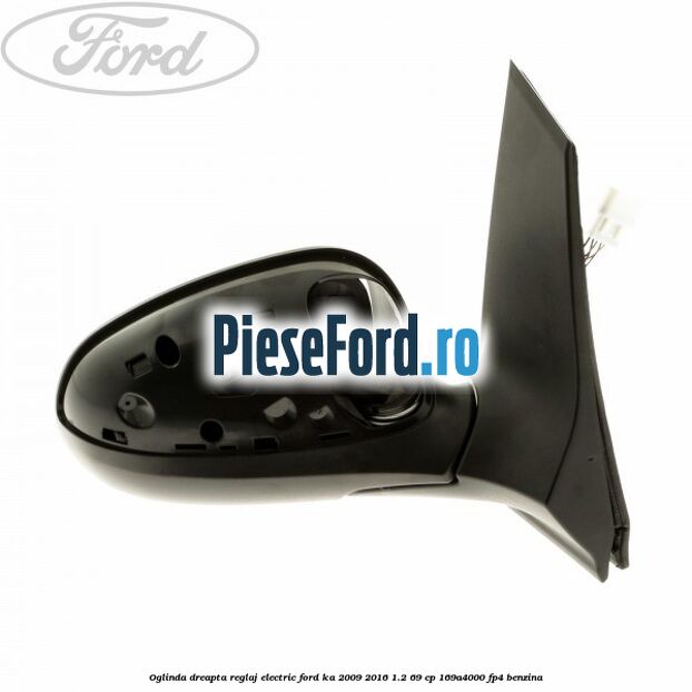 Oglinda dreapta reglaj electric Ford Ka 2009-2016 1.2 69 cp 169A4000, FP4 benzina