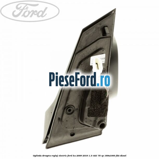 Oglinda dreapta reglaj electric Ford Ka 2009-2016 1.3 TDCi 75 cp 169A1000, FD4 diesel