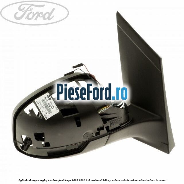 Oglinda dreapta reglaj electric Ford Kuga 2013-2016 1.5 EcoBoost 150 cp Oglinda dreapta reglaj electric Ford Kuga 2013-2016 1.5 EcoBoost 150 cp M8MA, M8MB, M8MC, M8MD, M8ME benzina
