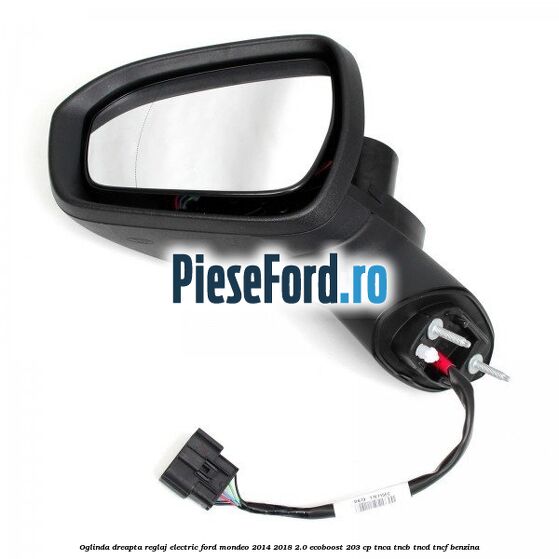 Oglinda dreapta reglaj electric Ford Mondeo 2014-2018 2.0 EcoBoost 203 cp TNCA, TNCB, TNCD, TNCF benzina