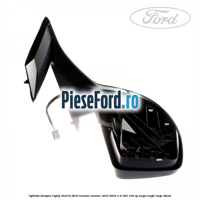 Oglinda dreapta reglaj electric Ford Tourneo Connect 2013-2018 1.5 TDCi 120 cp XWGA, XWGB, XWGC diesel