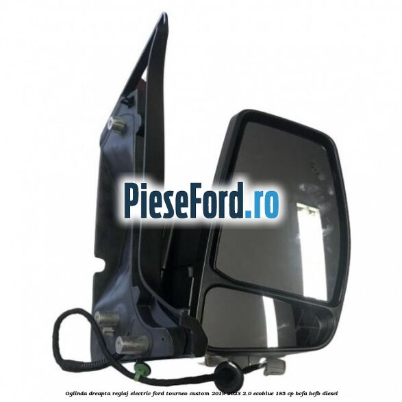Oglinda dreapta reglaj electric Ford Tourneo Custom 2019-2023 2.0 EcoBlue 185 cp BCFA, BCFB diesel