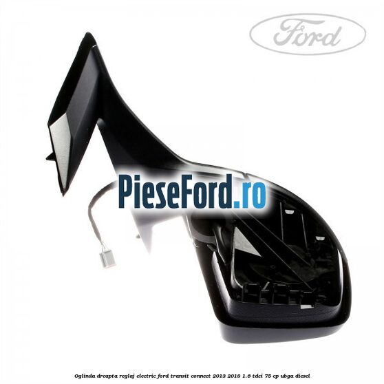 Oglinda dreapta reglaj electric Ford Transit Connect 2013-2018 1.6 TDCi 75 cp Oglinda dreapta reglaj electric Ford Transit Connect 2013-2018 1.6 TDCi 75 cp UBGA diesel