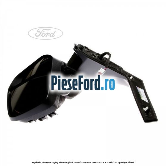 Oglinda dreapta reglaj electric Ford Transit Connect 2013-2018 1.6 TDCi 75 cp Oglinda dreapta reglaj electric Ford Transit Connect 2013-2018 1.6 TDCi 75 cp UBGA diesel