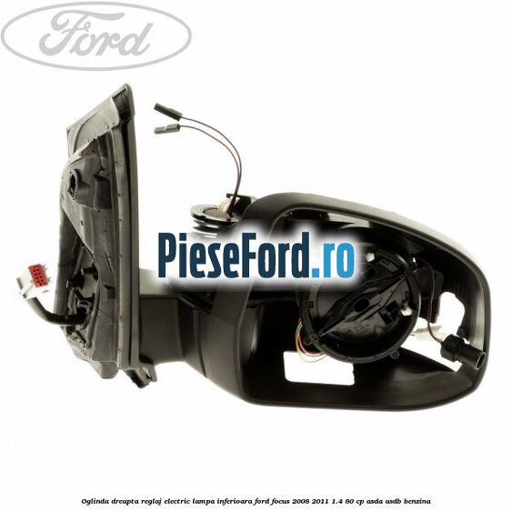 Oglinda dreapta reglaj electric lampa inferioara Ford Focus 2008-2011 1.4 80 cp ASDA, ASDB benzina