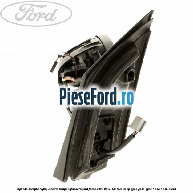 Oglinda dreapta reglaj electric lampa inferioara Ford Focus 2008-2011 1.6 TDCi 90 cp GPDA, GPDB, GPDC, HHDA, HHDB diesel