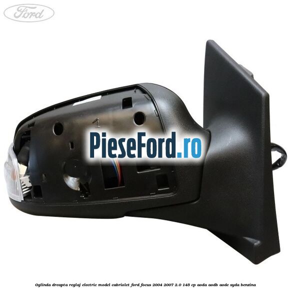 Oglinda dreapta reglaj electric model Cabriolet Ford Focus 2004-2007 2.0 145 cp AODA, AODB, AODE, SYDA benzina