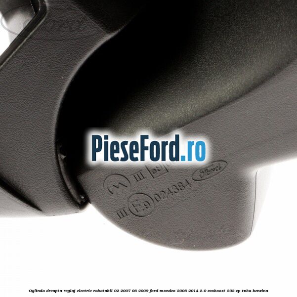 Oglinda dreapta reglaj electric rabatabil 02/2007-08/2009 Ford Mondeo 2008-2014 2.0 EcoBoost 203 cp TNBA benzina