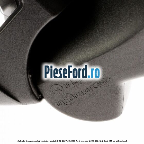 Oglinda dreapta reglaj electric rabatabil 02/2007-08/2009 Ford Mondeo 2008-2014 2.2 TDCi 175 cp Q4BA diesel