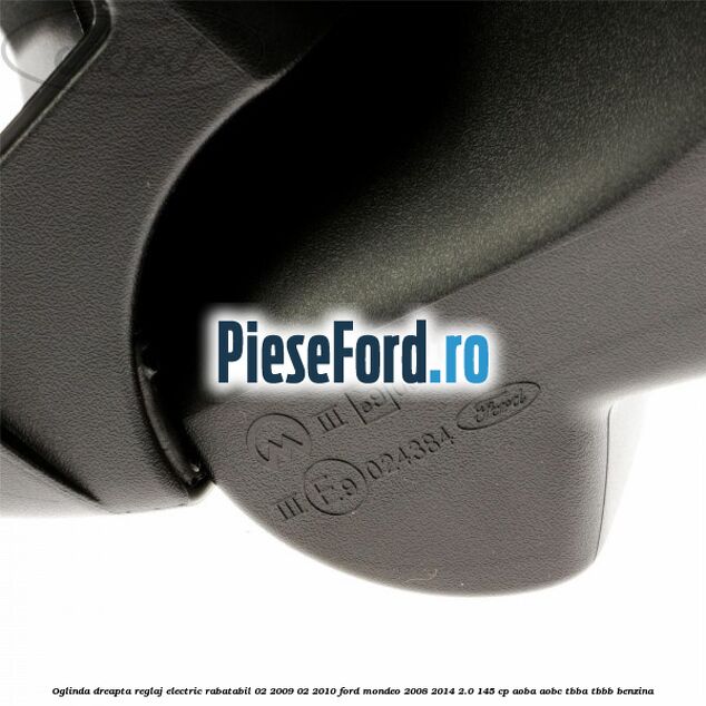 Oglinda dreapta reglaj electric rabatabil 02/2009-02/2010 Ford Mondeo 2008-2014 2.0 145 cp AOBA, AOBC, TBBA, TBBB benzina