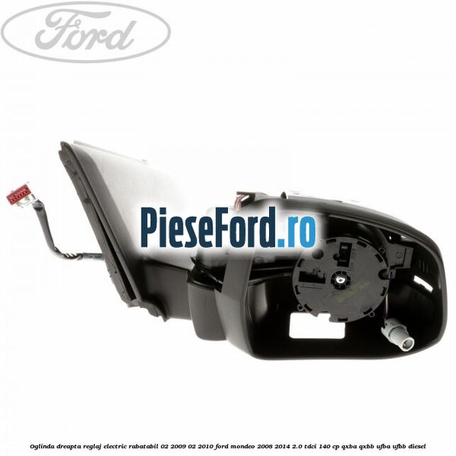 Oglinda dreapta reglaj electric rabatabil 02/2009-02/2010 Ford Mondeo 2008-2014 2.0 TDCi 140 cp QXBA, QXBB, UFBA, UFBB diesel