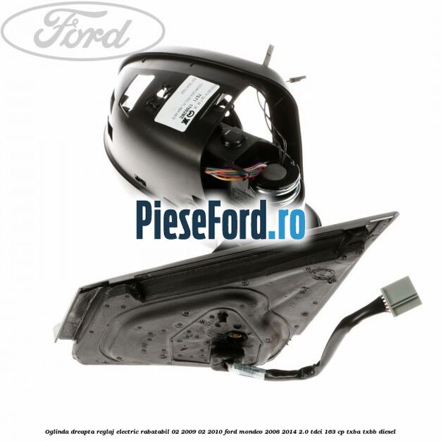 Oglinda dreapta reglaj electric rabatabil 02/2009-02/2010 Ford Mondeo 2008-2014 2.0 TDCi 163 cp Oglinda dreapta reglaj electric rabatabil 02/2009-02/2010 Ford Mondeo 2008-2014 2.0 TDCi 163 cp TXBA, TXBB diesel