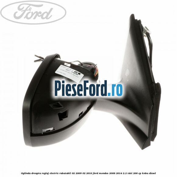 Oglinda dreapta reglaj electric rabatabil 02/2009-02/2010 Ford Mondeo 2008-2014 2.2 TDCi 200 cp Oglinda dreapta reglaj electric rabatabil 02/2009-02/2010 Ford Mondeo 2008-2014 2.2 TDCi 200 cp KNBA diesel
