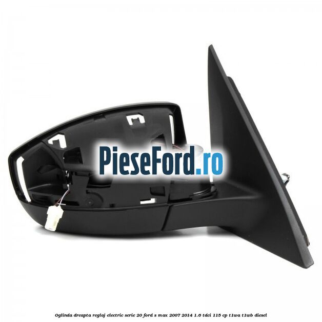 Oglinda dreapta reglaj electric serie 20 Ford S-Max 2007-2014 1.6 TDCi 115 cp T1WA, T1WB diesel
