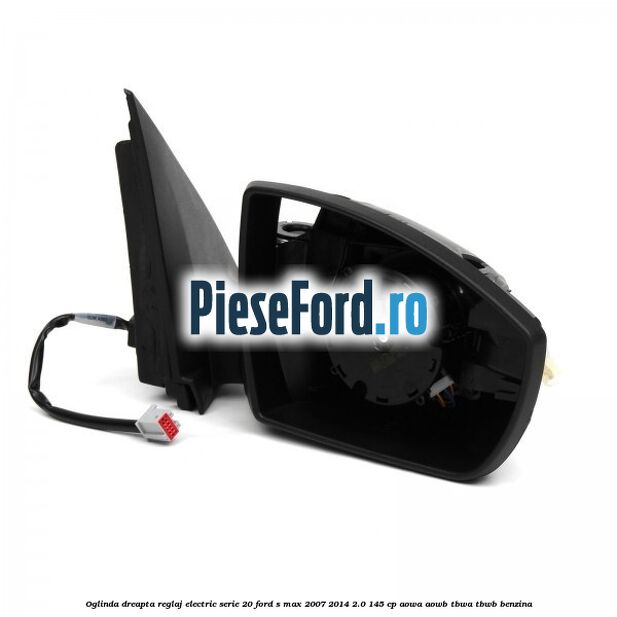 Oglinda dreapta reglaj electric serie 20 Ford S-Max 2007-2014 2.0 145 cp AOWA, AOWB, TBWA, TBWB benzina