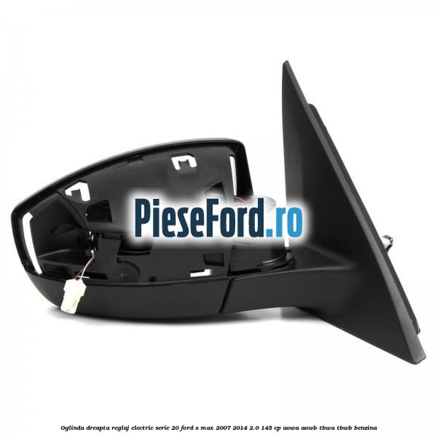 Oglinda dreapta reglaj electric serie 20 Ford S-Max 2007-2014 2.0 145 cp AOWA, AOWB, TBWA, TBWB benzina