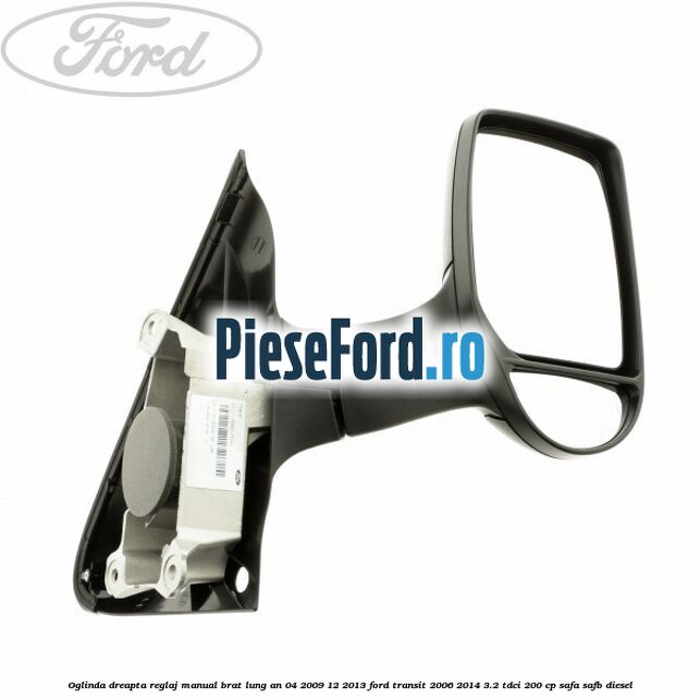 Oglinda dreapta reglaj manual brat lung an 04/2009-12/2013 Ford Transit 2006-2014 3.2 TDCi 200 cp SAFA, SAFB diesel