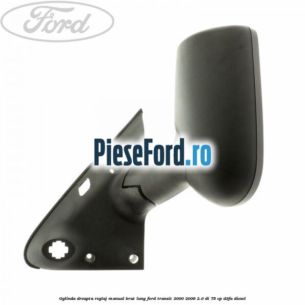 Oglinda dreapta reglaj manual brat lung Ford Transit 2000-2006 2.0 DI 75 cp Oglinda dreapta reglaj manual brat lung Ford Transit 2000-2006 2.0 DI 75 cp D3FA diesel