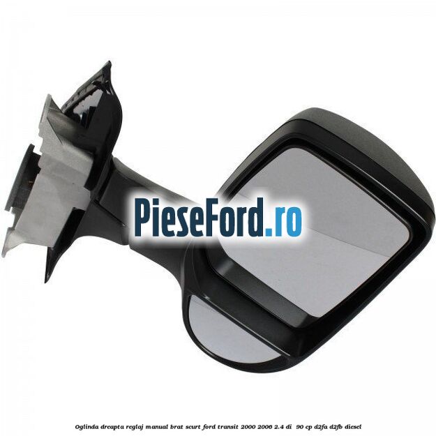 Oglinda dreapta reglaj manual brat scurt Ford Transit 2000-2006 2.4 DI  90 cp D2FA, D2FB diesel