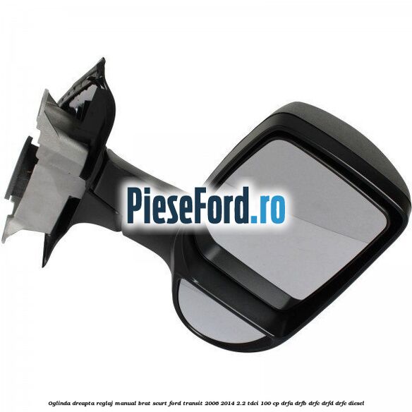Oglinda dreapta reglaj manual brat scurt Ford Transit 2006-2014 2.2 TDCi 100 cp Oglinda dreapta reglaj manual brat scurt Ford Transit 2006-2014 2.2 TDCi 100 cp DRFA, DRFB, DRFC, DRFD, DRFE diesel