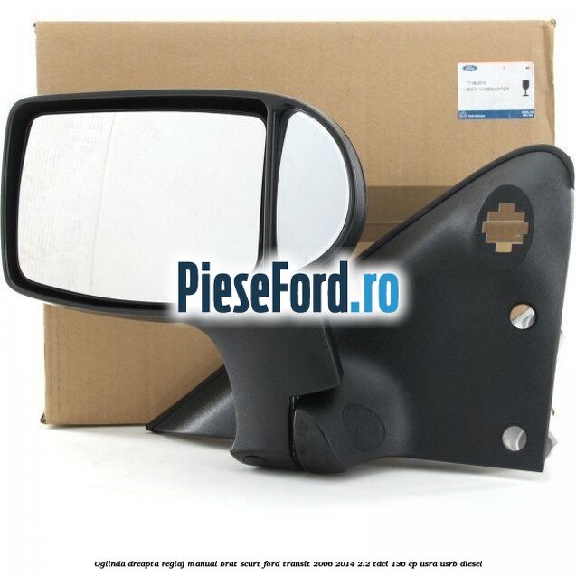 Oglinda dreapta reglaj manual brat scurt Ford Transit 2006-2014 2.2 TDCi 136 cp Oglinda dreapta reglaj manual brat scurt Ford Transit 2006-2014 2.2 TDCi 136 cp USRA, USRB diesel