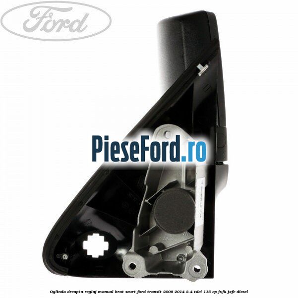 Oglinda dreapta reglaj manual brat scurt Ford Transit 2006-2014 2.4 TDCi 115 cp Oglinda dreapta reglaj manual brat scurt Ford Transit 2006-2014 2.4 TDCi 115 cp JXFA, JXFC diesel