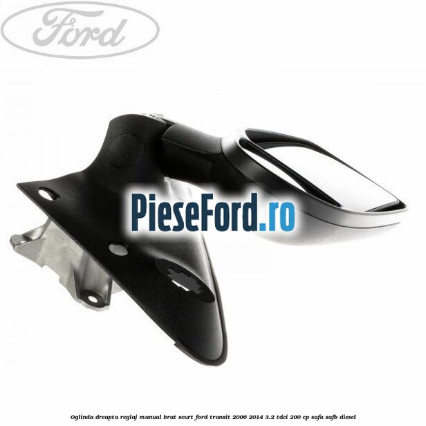 Oglinda dreapta reglaj manual brat scurt Ford Transit 2006-2014 3.2 TDCi 200 cp SAFA, SAFB diesel