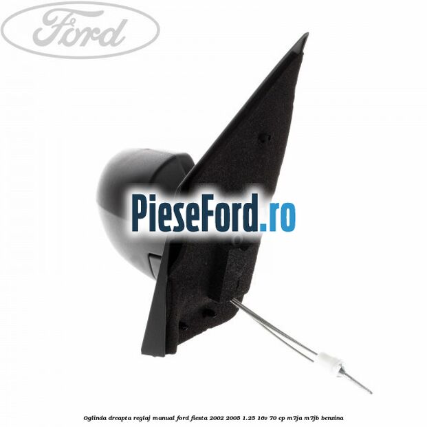 Oglinda dreapta reglaj manual Ford Fiesta 2002-2005 1.25 16V 70 cp Oglinda dreapta reglaj manual Ford Fiesta 2002-2005 1.25 16V 70 cp M7JA, M7JB benzina