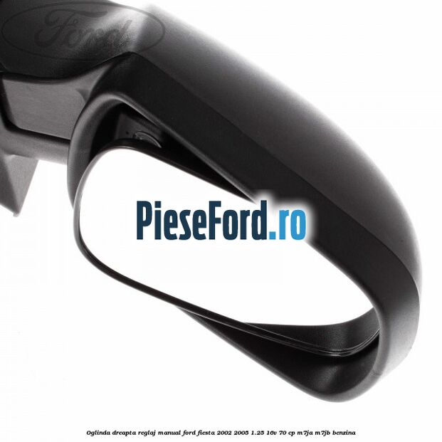 Oglinda dreapta reglaj manual Ford Fiesta 2002-2005 1.25 16V 70 cp Oglinda dreapta reglaj manual Ford Fiesta 2002-2005 1.25 16V 70 cp M7JA, M7JB benzina