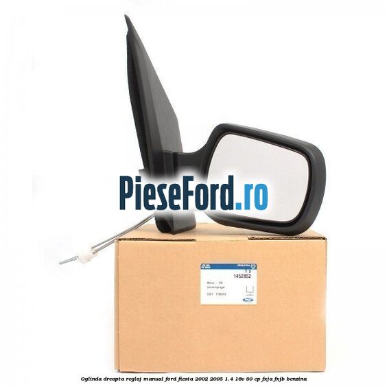 Oglinda dreapta reglaj manual Ford Fiesta 2002-2005 1.4 16V 80 cp FXJA, FXJB benzina