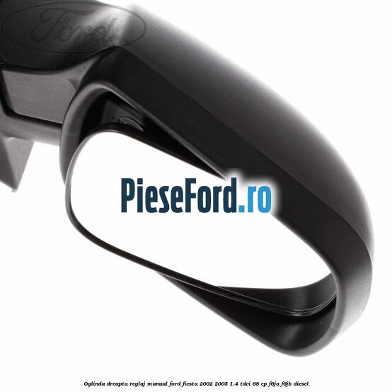 Oglinda dreapta reglaj manual Ford Fiesta 2002-2005 1.4 TDCi 68 cp F6JA, F6JB diesel
