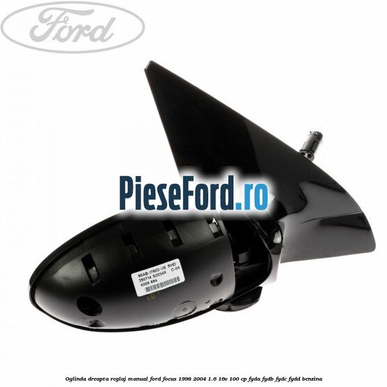 Oglinda dreapta reglaj manual Ford Focus 1998-2004 1.6 16V 100 cp FYDA, FYDB, FYDC, FYDD benzina